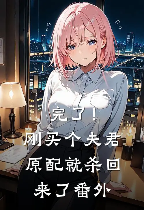 完了！刚买个夫君，原配就杀回来了番外