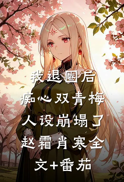 我退圈后，痴心双青梅人设崩塌了。赵霜肖寒全文+番茄