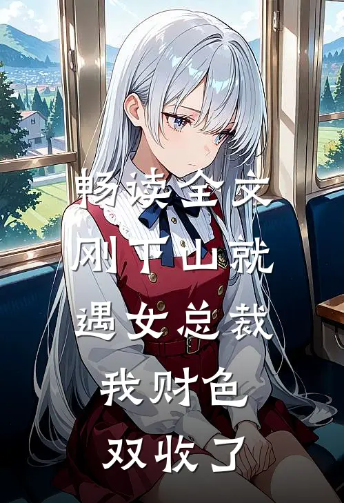 畅读全文刚下山就遇女总裁,我财色双收了