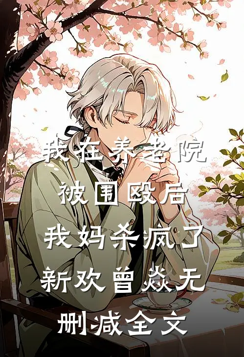 我在养老院被围殴后，我妈杀疯了新欢曾焱无删减全文