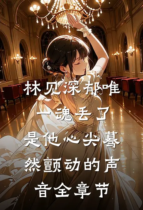 林见深郁唯一魂丢了,是他心尖蓦然颤动的声音全章节