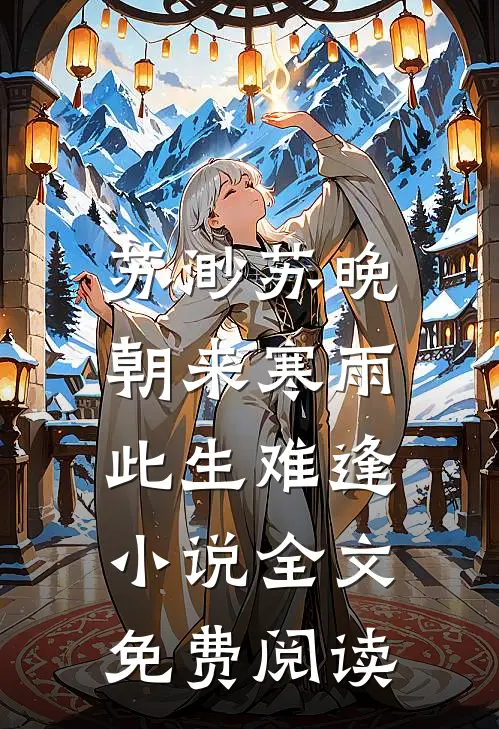 苏渺苏晚朝来寒雨，此生难逢小说全文免费阅读