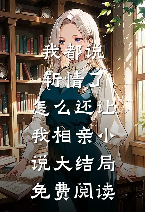 我都说斩情了，怎么还让我相亲小说大结局免费阅读