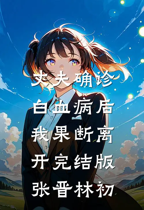丈夫确诊白血病后，我果断离开完结版张晋林初