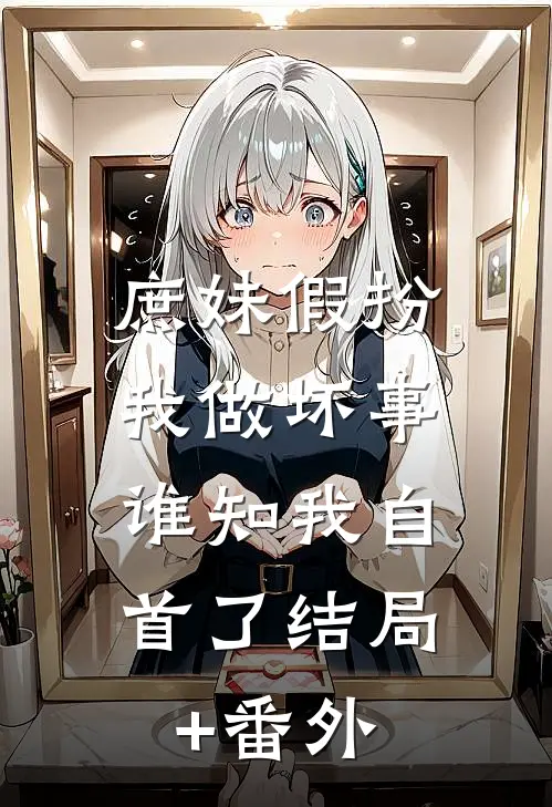 庶妹假扮我做坏事，谁知我自首了结局+番外