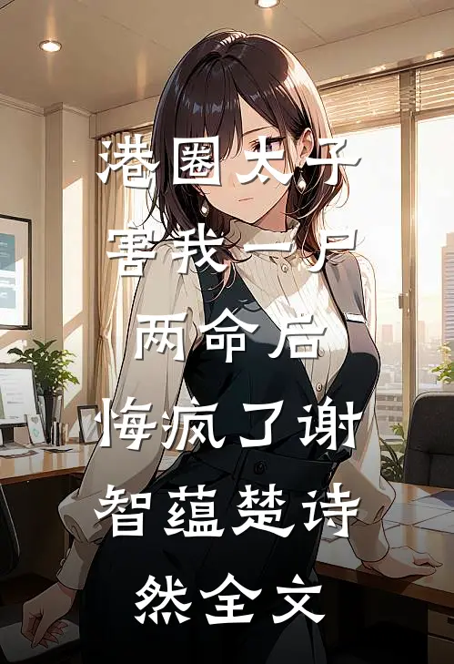港圈太子害我一尸两命后，悔疯了谢智蕴楚诗然全文