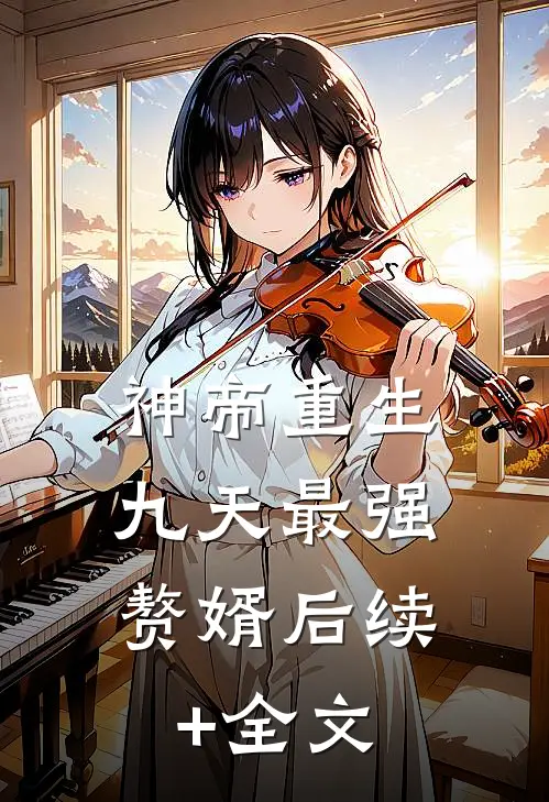 神帝重生：九天最强赘婿后续+全文