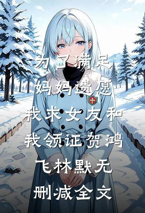 为了满足妈妈遗愿，我求女友和我领证贺鸿飞林默无删减全文