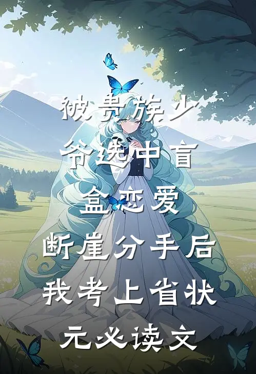 被贵族少爷选中盲盒恋爱，断崖分手后我考上省状元必读文
