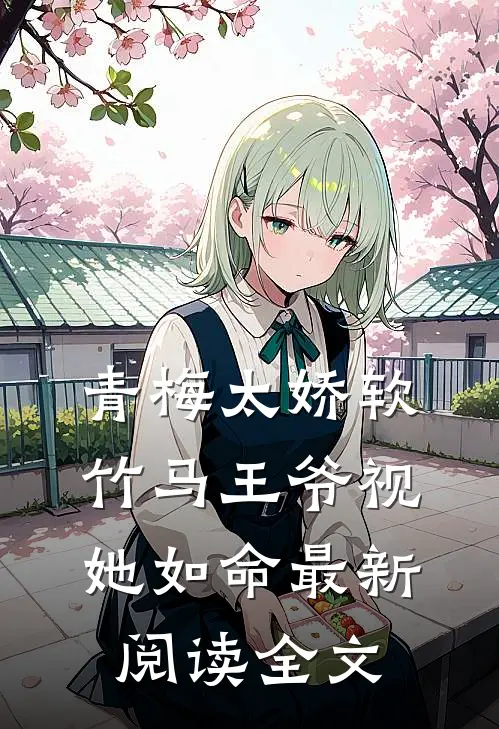 青梅太娇软竹马王爷视她如命最新阅读全文