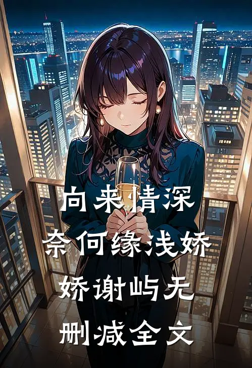 向来情深，奈何缘浅娇娇谢屿无删减全文