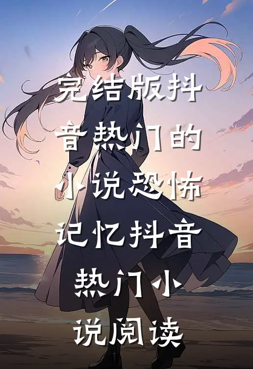 完结版抖音热门的小说恐怖记忆抖音热门小说阅读