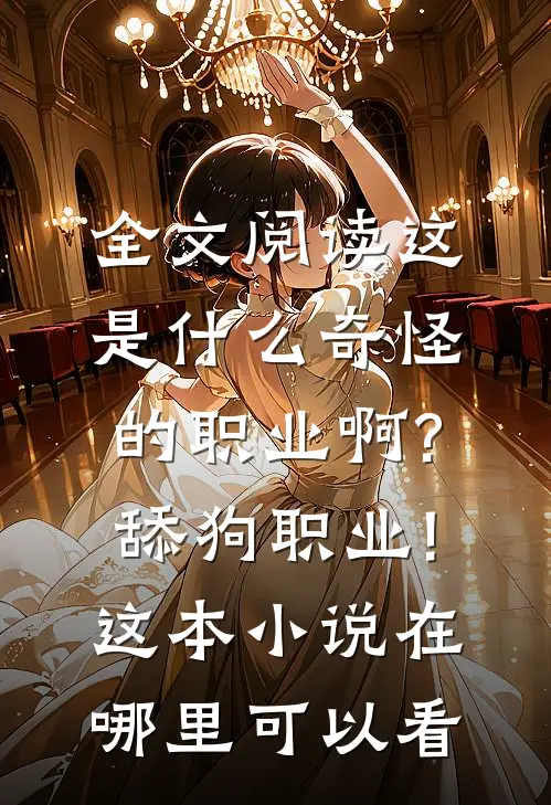 全文阅读这是什么奇怪的职业啊?舔狗职业!这本小说在哪里可以看