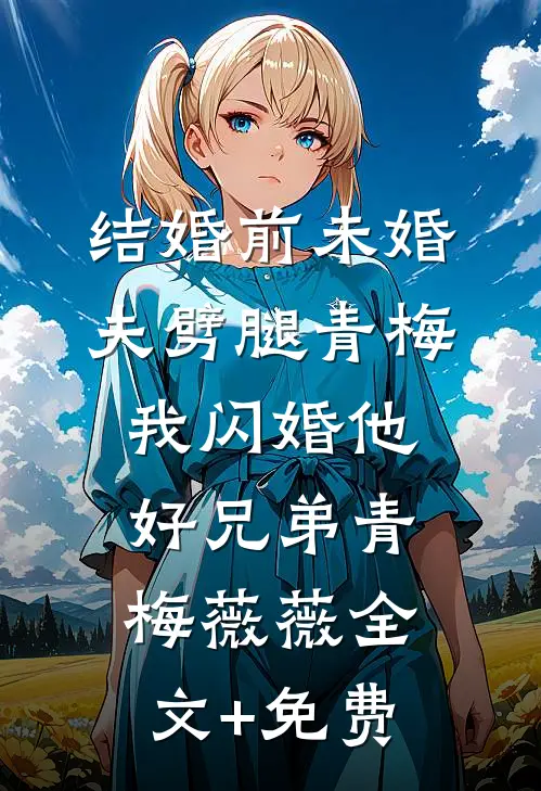 结婚前未婚夫劈腿青梅，我闪婚他好兄弟青梅薇薇全文+免费