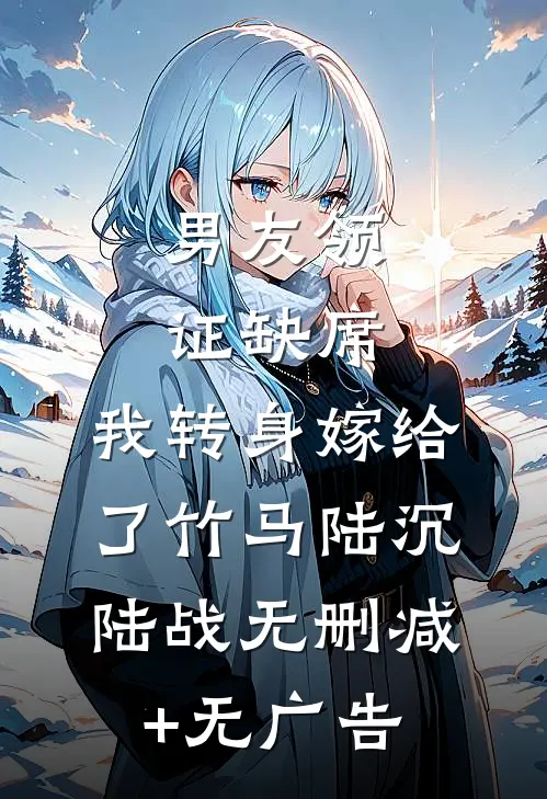 男友领证缺席，我转身嫁给了竹马陆沉陆战无删减+无广告
