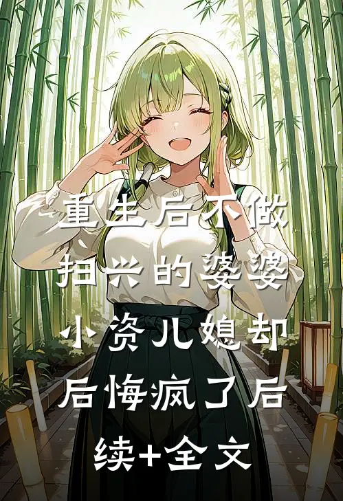 重生后不做扫兴的婆婆，小资儿媳却后悔疯了后续+全文