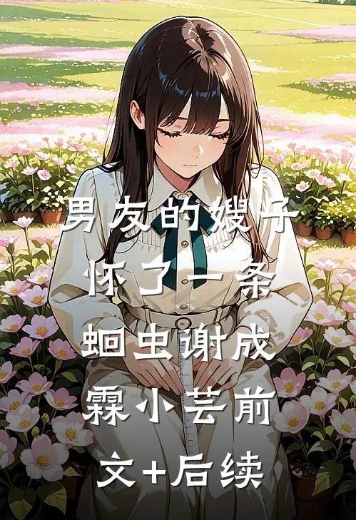 男友的嫂子怀了一条蛔虫谢成霖小芸前文+后续