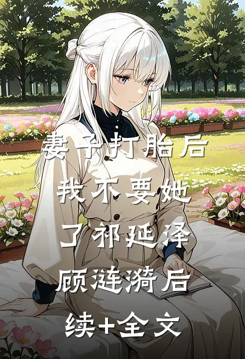 妻子打胎后，我不要她了祁延泽顾涟漪后续+全文