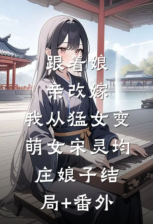 跟着娘亲改嫁，我从猛女变萌女宋灵均庄娘子结局+番外