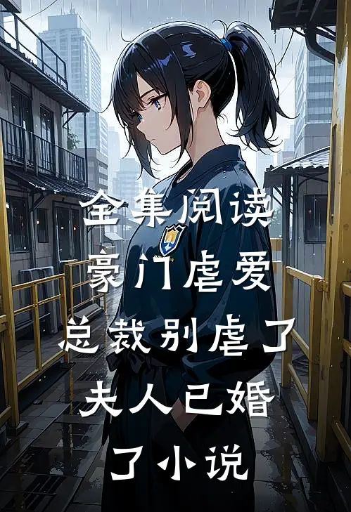 全集阅读豪门虐爱:总裁别虐了,夫人已婚了小说