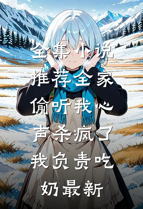 全集小说推荐全家偷听我心声杀疯了,我负责吃奶最新