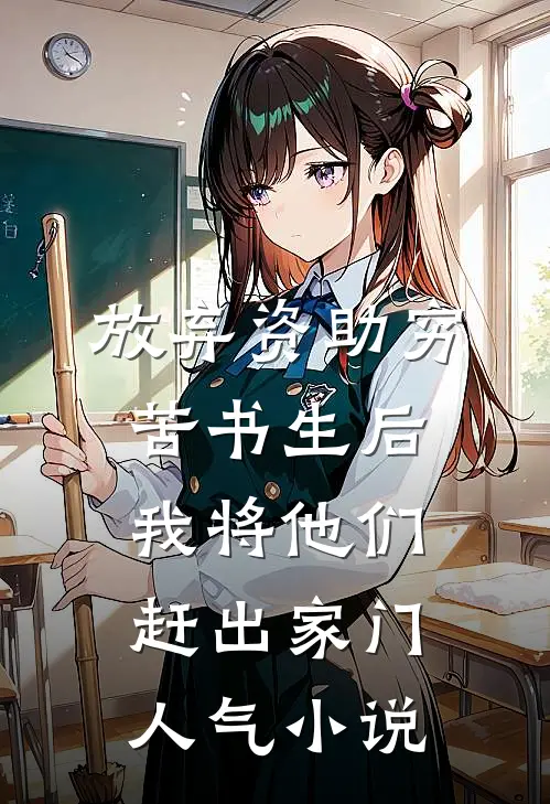 放弃资助穷苦书生后，我将他们赶出家门人气小说