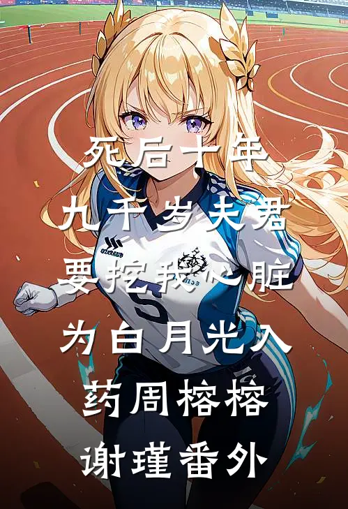 死后十年，九千岁夫君要挖我心脏为白月光入药周榕榕谢瑾番外