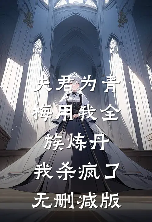 夫君为青梅用我全族炼丹，我杀疯了无删减版