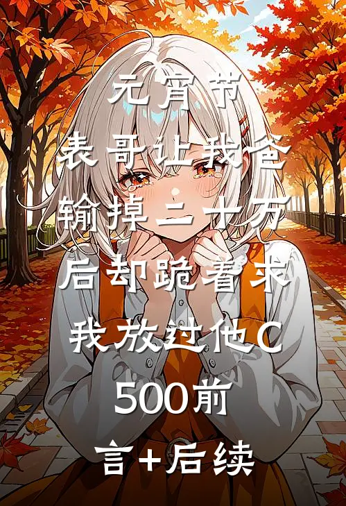 元宵节，表哥让我爸输掉二十万后却跪着求我放过他C500前言+后续