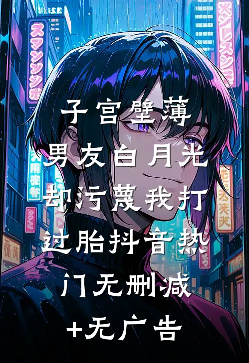 子宫壁薄，男友白月光却污蔑我打过胎抖音热门无删减+无广告