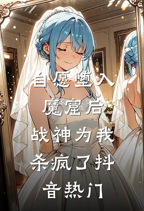 自愿堕入魔窟后，战神为我杀疯了抖音热门