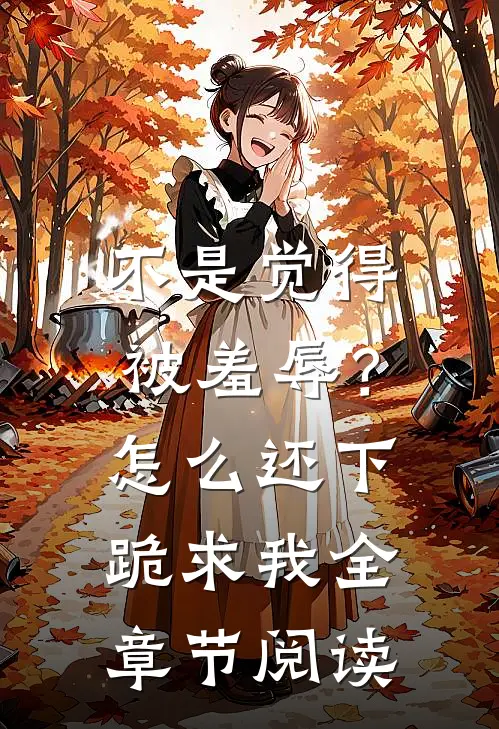 不是觉得被羞辱？怎么还下跪求我全章节阅读