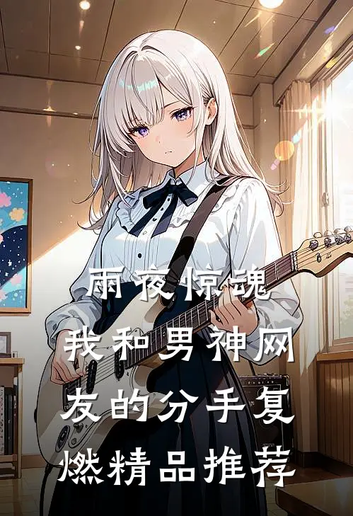 雨夜惊魂，我和男神网友的分手复燃精品推荐