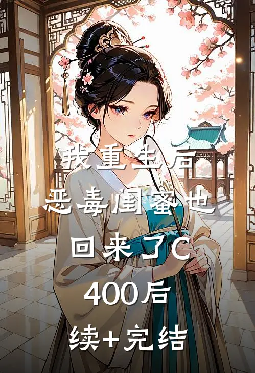 我重生后，恶毒闺蜜也回来了C400后续+完结
