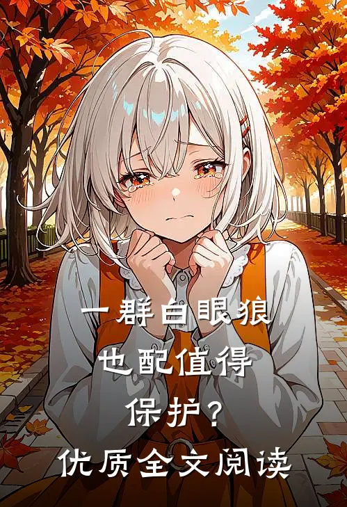 一群白眼狼，也配值得保护？优质全文阅读