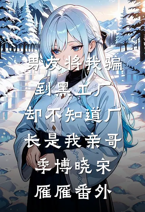 男友将我骗到黑工厂，却不知道厂长是我亲哥季博晓宋雁雁 番外