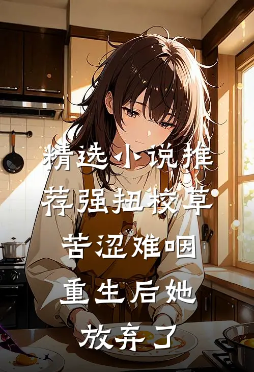 精选小说推荐强扭校草苦涩难咽，重生后她放弃了