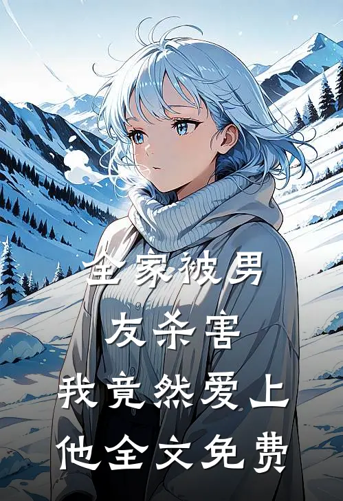 全家被男友杀害，我竟然爱上他全文免费