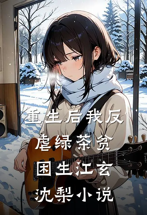 重生后我反虐绿茶贫困生江玄沈梨小说