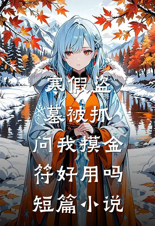 寒假盗墓被抓，问我摸金符好用吗短篇小说