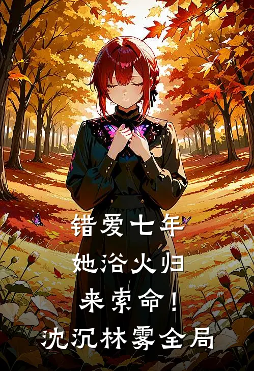 错爱七年，她浴火归来索命！沈沉林雾全局