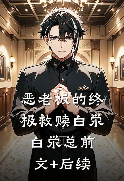 ‘恶老板’的终极救赎白泶白泶总前文+后续