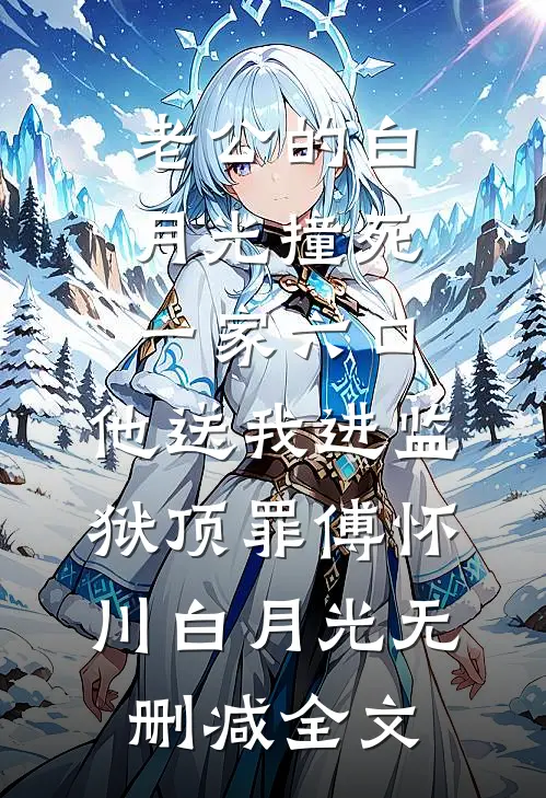 老公的白月光撞死一家六口，他送我进监狱顶罪傅怀川白月光无删减全文