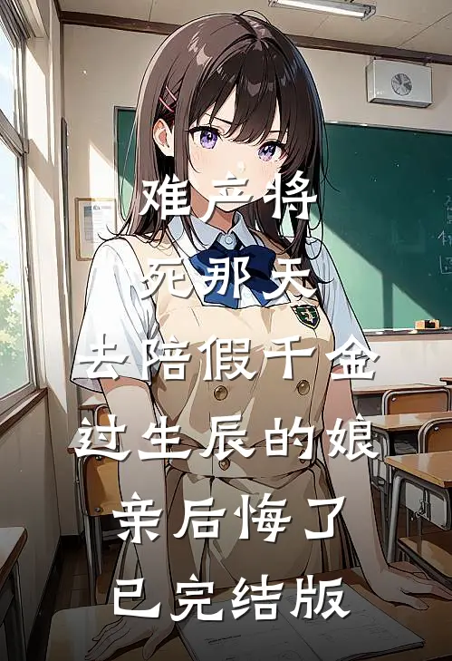难产将死那天，去陪假千金过生辰的娘亲后悔了已完结版
