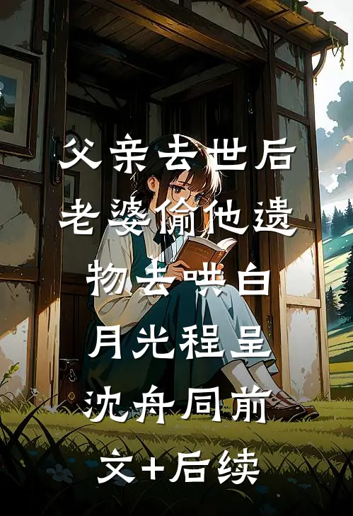 父亲去世后，老婆偷他遗物去哄白月光程呈沈舟同前文+后续