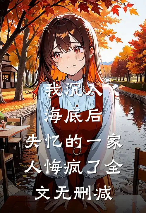 我沉入海底后，失忆的一家人悔疯了全文无删减