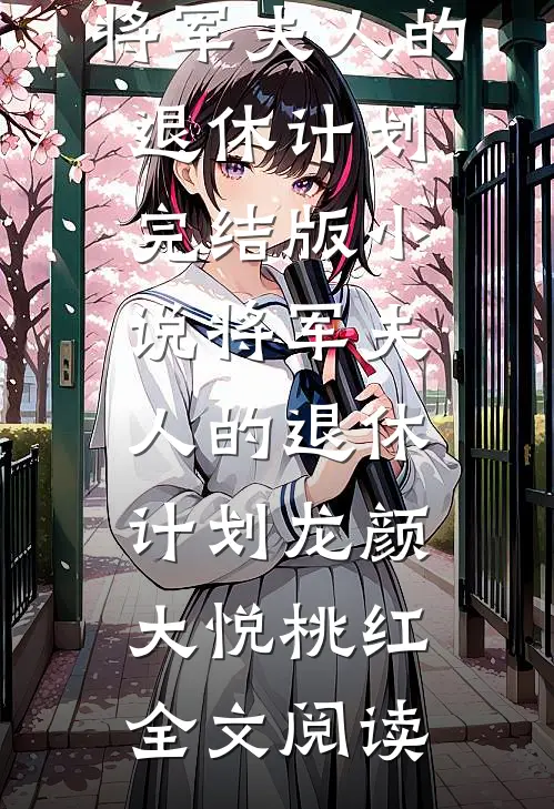 将军夫人的退休计划完结版小说_将军夫人的退休计划龙颜大悦桃红全文阅读