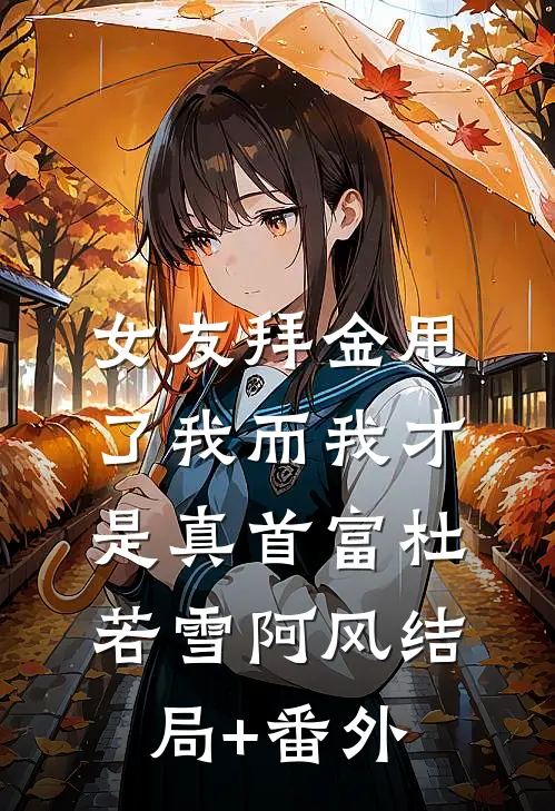 女友拜金甩了我而我才是真首富杜若雪阿风结局+番外