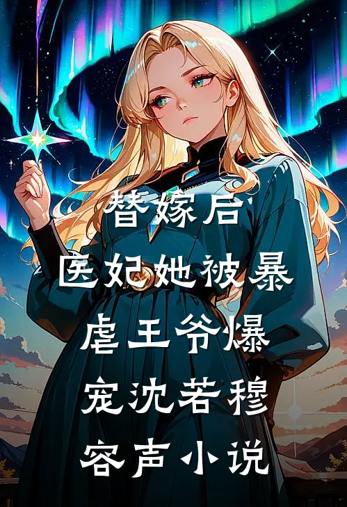 替嫁后，医妃她被暴虐王爷爆宠沈若穆容声小说