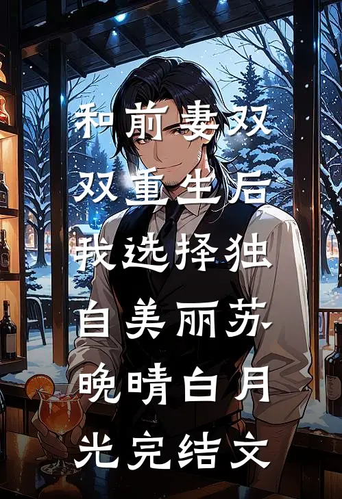 和前妻双双重生后，我选择独自美丽苏晚晴白月光完结文